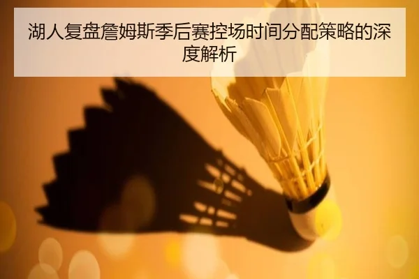 湖人复盘詹姆斯季后赛控场时间分配策略的深度解析