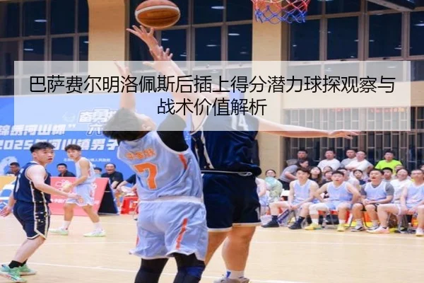 巴萨费尔明洛佩斯后插上得分潜力球探观察与战术价值解析