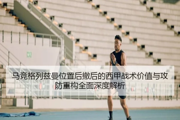 马竞格列兹曼位置后撤后的西甲战术价值与攻防重构全面深度解析