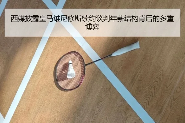西媒披露皇马维尼修斯续约谈判年薪结构背后的多重博弈