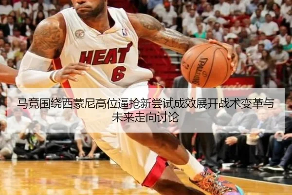 马竞围绕西蒙尼高位逼抢新尝试成效展开战术变革与未来走向讨论