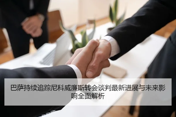 巴萨持续追踪尼科威廉斯转会谈判最新进展与未来影响全面解析
