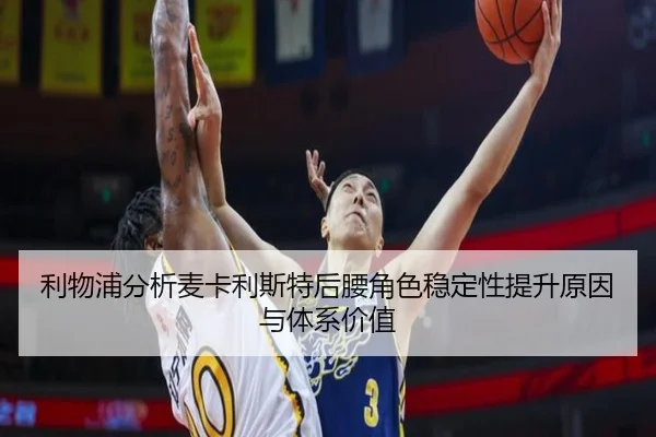 利物浦分析麦卡利斯特后腰角色稳定性提升原因与体系价值