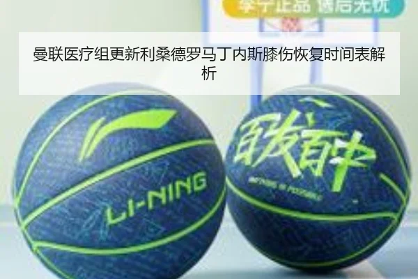 曼联医疗组更新利桑德罗马丁内斯膝伤恢复时间表解析