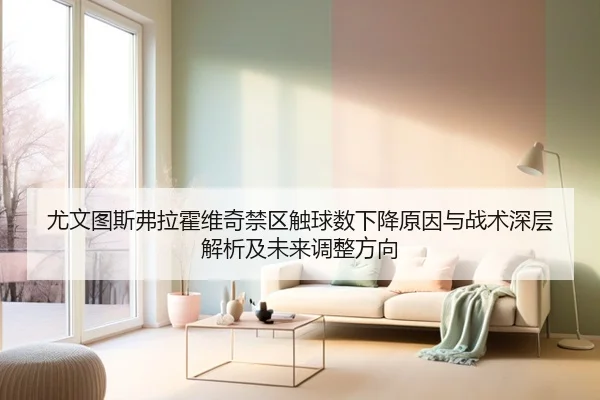 尤文图斯弗拉霍维奇禁区触球数下降原因与战术深层解析及未来调整方向
