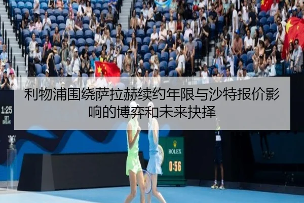 利物浦围绕萨拉赫续约年限与沙特报价影响的博弈和未来抉择