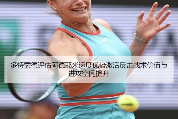 多特蒙德评估阿德耶米速度优势激活反击战术价值与进攻空间提升
