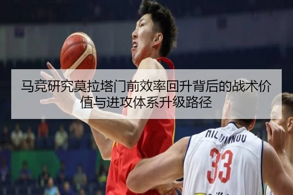 马竞研究莫拉塔门前效率回升背后的战术价值与进攻体系升级路径