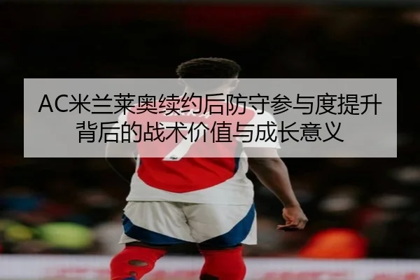 AC米兰莱奥续约后防守参与度提升背后的战术价值与成长意义