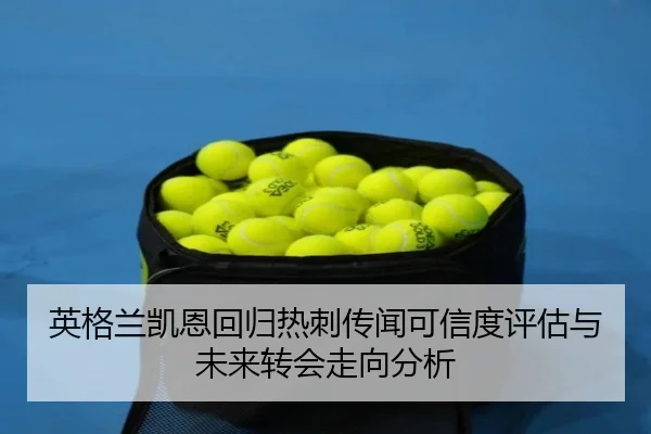 英格兰凯恩回归热刺传闻可信度评估与未来转会走向分析