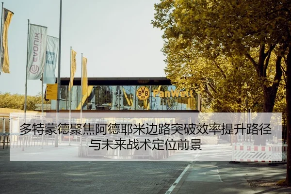 多特蒙德聚焦阿德耶米边路突破效率提升路径与未来战术定位前景