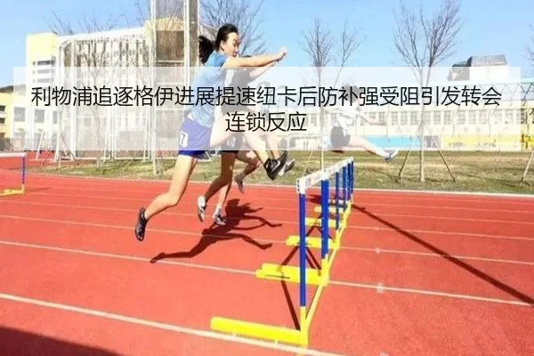 利物浦追逐格伊进展提速纽卡后防补强受阻引发转会连锁反应