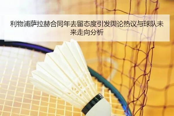 利物浦萨拉赫合同年去留态度引发舆论热议与球队未来走向分析