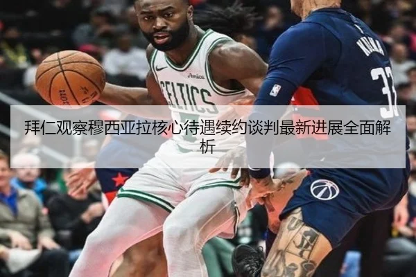 拜仁观察穆西亚拉核心待遇续约谈判最新进展全面解析